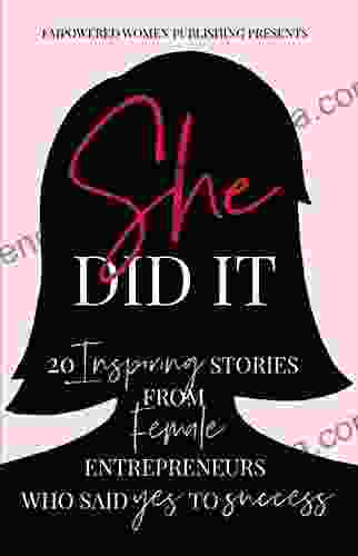 She Did It: 20 Inspiring Stories From Female Entrepreneurs Who Said Yes To Success