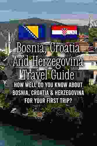 Bosnia Croatia And Herzegovina Travel Guide: How Well Do You Know About Bosnia Croatia Herzegovina For Your First Trip?