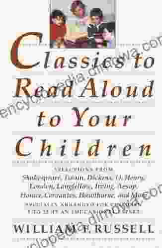 Classics To Read Aloud To Your Children: Selections From Shakespeare Twain Dickens O Henry London Longfellow Irving Aesop Homer Cervantes Hawthorne And More