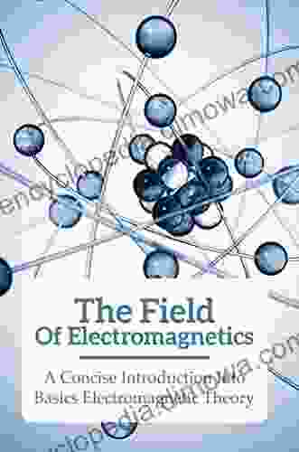 The Field Of Electromagnetics: A Concise Introduction Into Basics Electromagnetic Theory