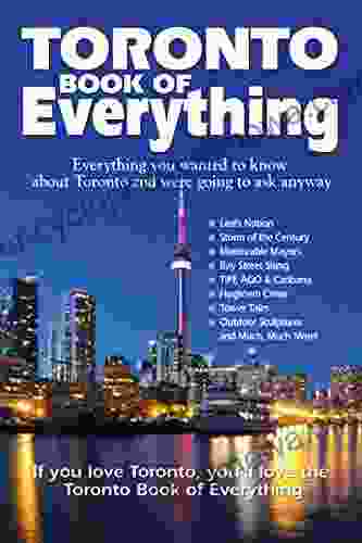 Toronto Of Everything: Everything You Wanted To Know About Toronto And Were Going To Ask Anyway