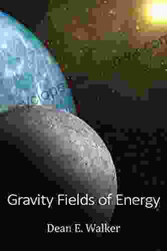 Gravity Fields Of Energy Dean E Walker