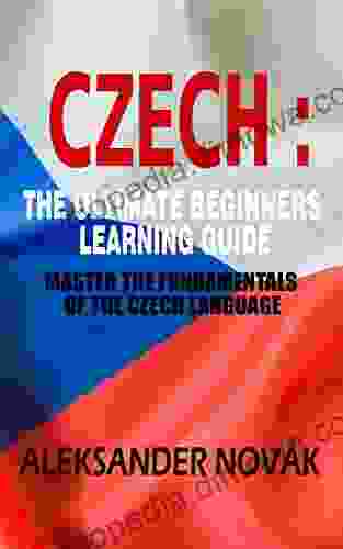 Czech : The Ultimate Beginners Learning Guide: Master The Fundamentals Of The Czech Language