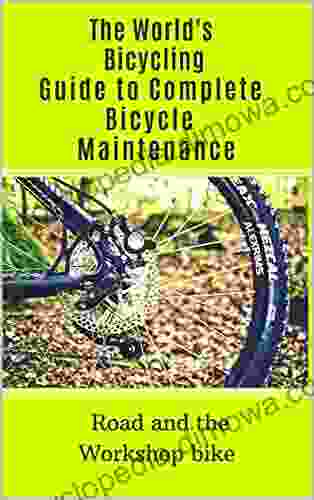 The World s Bicycling Guide to Complete Bicycle Maintenance: Road and the Workshop bike