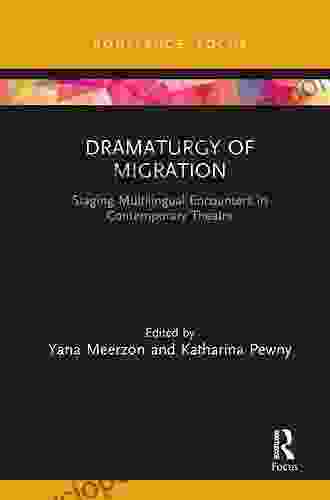 Dramaturgy Of Migration: Staging Multilingual Encounters In Contemporary Theatre (Focus On Dramaturgy)