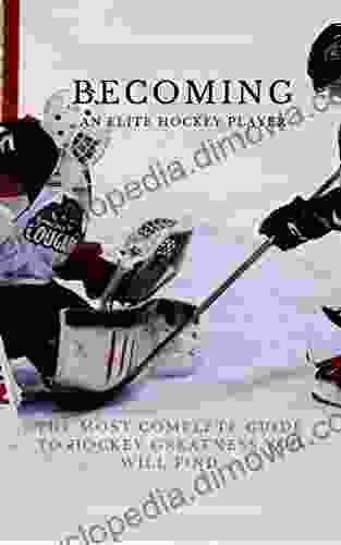 Becoming An Elite Hockey Player: The Most Complete Guide To Hockey Greatness You Will Find