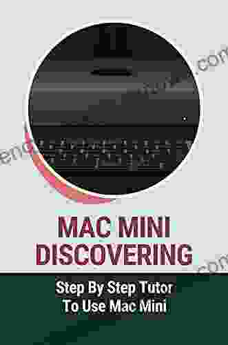 Mac Mini Discovering: Step By Step Tutor To Use Mac Mini: Mac User Manual