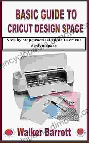 BASIC GUIDE TO CRICUT DESIGN SPACE: Step By Step Practical Guide To Cricut Design Space