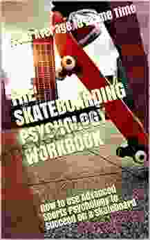 The Skateboarding Psychology Workbook: How to Use Advanced Sports Psychology to Succeed on a Skateboard