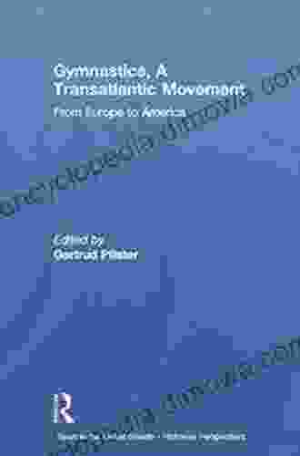 Gymnastics A Transatlantic Movement: From Europe To America (Sport In The Global Society Historical Perspectives)