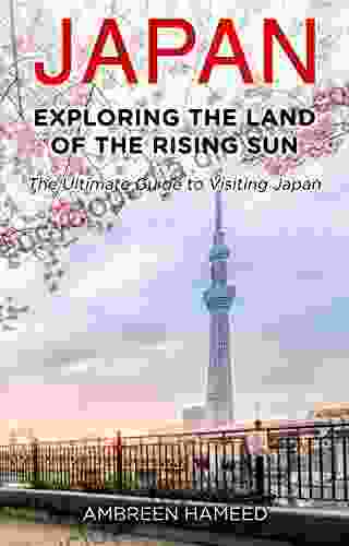 JAPAN: Exploring The Land Of The Rising Sun: The Ultimate Guide To Visiting Japan