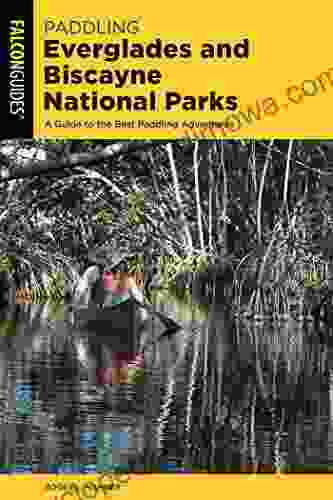 Paddling Everglades And Biscayne National Parks: A Guide To The Best Paddling Adventures (Paddling Series)