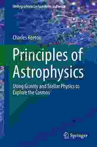 Principles Of Astrophysics: Using Gravity And Stellar Physics To Explore The Cosmos (Undergraduate Lecture Notes In Physics)